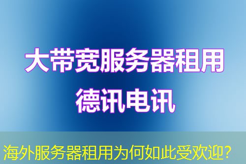 海外服务器租用为何如此受欢迎? 海外服务器租用为何如此受欢迎?