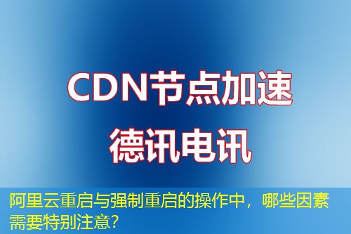阿里云重启与强制重启的操作中,哪些因素需要特别注意? 阿里云重启与强制重启的操作中,哪些因素需要特别注意?