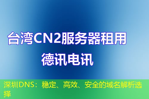深圳DNS：稳定、高效、安全的域名解析选择