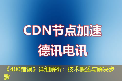 《400错误》详细解析：技术概述与解决步骤