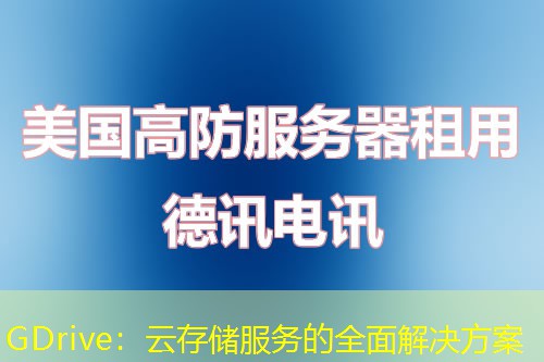 GDrive：云存储服务的全面解决方案
