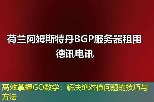 高效掌握GO数学：解决绝对值问题的技巧与方法