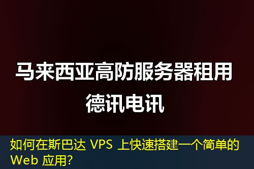 如何在斯巴达 VPS 上快速搭建一个简单的 Web 应用? 如何在斯巴达 VPS 上快速搭建一个简单的 Web 应用?