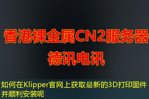 如何在Klipper官网上获取最新的3D打印固件并顺利安装呢 如何在Klipper官网上获取最新的3D打印固件并顺利安装呢