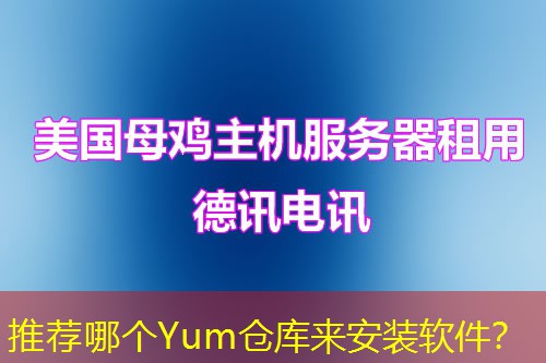 推荐哪个Yum仓库来安装软件? 推荐哪个Yum仓库来安装软件?