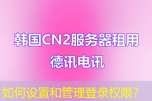 如何设置和管理登录权限？
