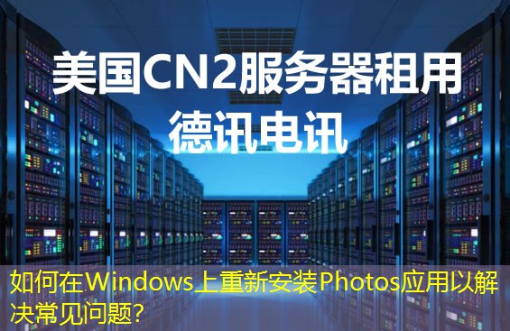 如何在Windows上重新安装Photos应用以解决常见问题? 如何在Windows上重新安装Photos应用以解决常见问题?