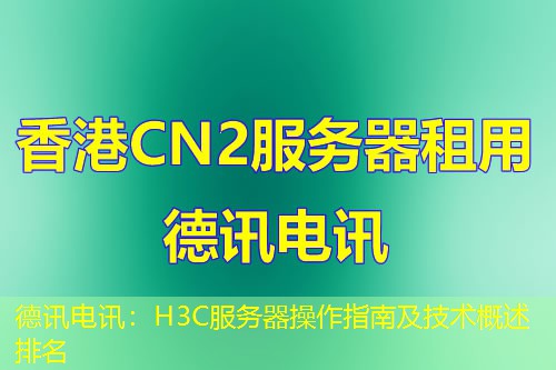 IT云讯:H3C服务器操作指南及技术概述排名 IT云讯:H3C服务器操作指南及技术概述排名