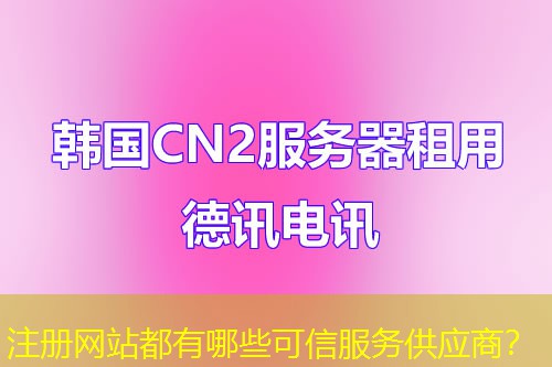 注册网站都有哪些可信服务供应商？