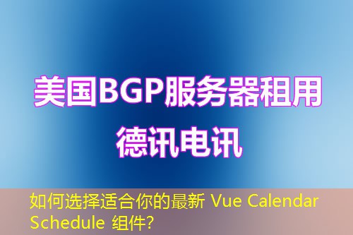如何选择适合你的最新 Vue Calendar Schedule 组件? 如何选择适合你的最新 Vue Calendar Schedule 组件?