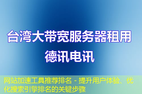 网站加速工具推荐排名 - 提升用户体验、优化搜索引擎排名的关键步骤 网站加速工具推荐排名 - 提升用户体验、优化搜索引擎排名的关键步骤