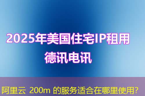 阿里云 200m 的服务适合在哪里使用? 阿里云 200m 的服务适合在哪里使用?