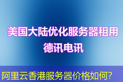 阿里云香港服务器价格如何? 阿里云香港服务器价格如何?