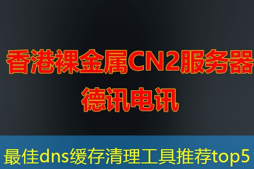 最佳dns缓存清理工具推荐top5 最佳dns缓存清理工具推荐top5