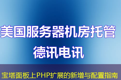 宝塔面板上PHP扩展的新增与配置指南 宝塔面板上PHP扩展的新增与配置指南