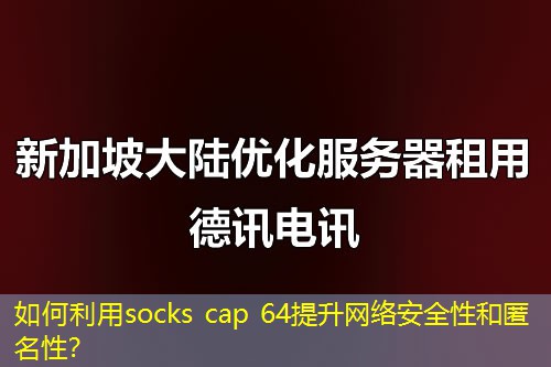 如何利用socks cap 64提升网络安全性和匿名性? 如何利用socks cap 64提升网络安全性和匿名性?