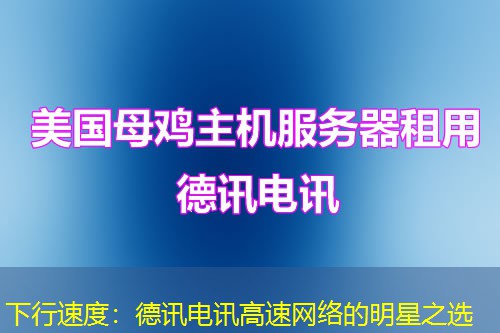 下行速度：德讯电讯高速网络的明星之选