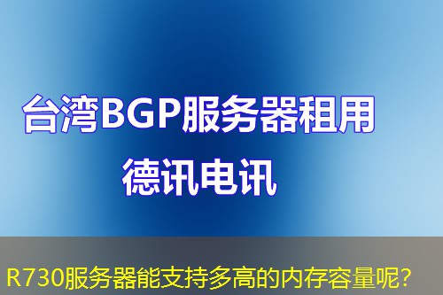R730服务器能支持多高的内存容量呢? R730服务器能支持多高的内存容量呢?