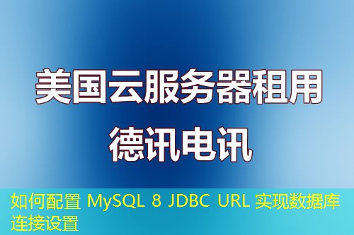 如何配置 MySQL 8 JDBC URL 实现数据库连接设置 如何配置 MySQL 8 JDBC URL 实现数据库连接设置