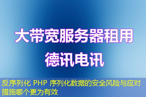反序列化 PHP 序列化数据的安全风险与应对措施哪个更为有效 反序列化 PHP 序列化数据的安全风险与应对措施哪个更为有效