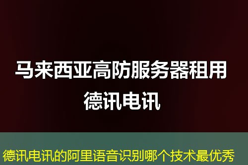 德讯电讯的阿里语音识别哪个技术最优秀