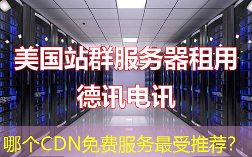 哪个CDN免费服务最受推荐? 哪个CDN免费服务最受推荐?