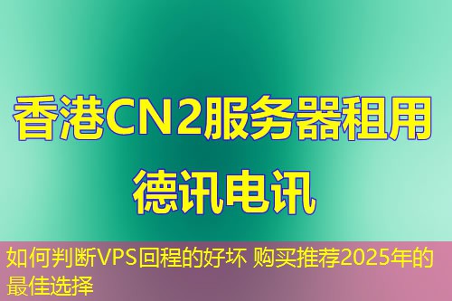 如何判断VPS回程的好坏 购买推荐2025年的最佳选择 如何判断VPS回程的好坏 购买推荐2025年的最佳选择