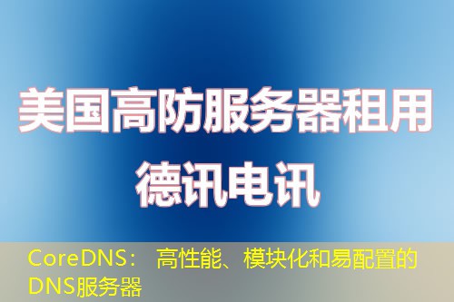 CoreDNS: 高性能、模块化和易配置的DNS服务器 CoreDNS: 高性能、模块化和易配置的DNS服务器