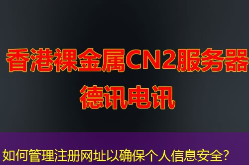 如何管理注册网址以确保个人信息安全？
