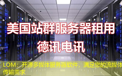 LOM：开源多媒体服务器软件，满足您的流媒体传输需求