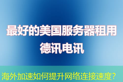 海外加速如何提升网络连接速度? 海外加速如何提升网络连接速度?