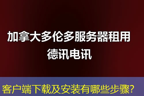 客户端下载及安装有哪些步骤? 客户端下载及安装有哪些步骤?