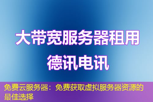 免费云服务器:免费获取虚拟服务器资源的最佳选择 免费云服务器:免费获取虚拟服务器资源的最佳选择