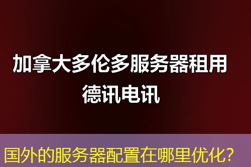 国外的服务器配置在哪里优化？