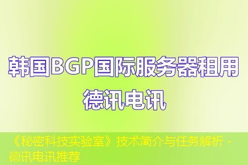 《秘密科技实验室》技术简介与任务解析 - IT云讯推荐 《秘密科技实验室》技术简介与任务解析 - IT云讯推荐