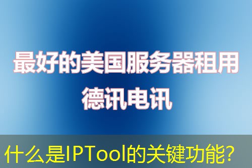 什么是IPTool的关键功能? 什么是IPTool的关键功能?