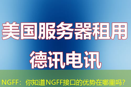 NGFF:你知道NGFF接口的优势在哪里吗? NGFF:你知道NGFF接口的优势在哪里吗?
