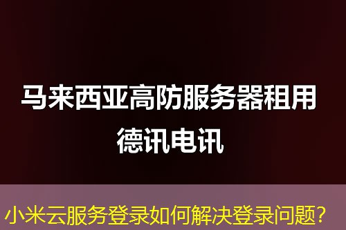 小米云服务登录如何解决登录问题？