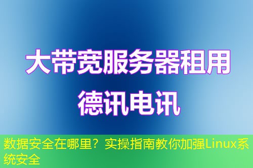 数据安全在哪里?实操指南教你加强Linux系统安全 数据安全在哪里?实操指南教你加强Linux系统安全