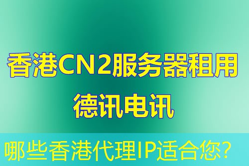哪些香港代理IP适合您? 哪些香港代理IP适合您?