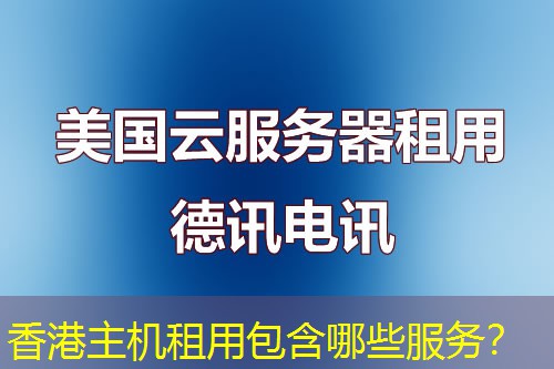 香港主机租用包含哪些服务? 香港主机租用包含哪些服务?