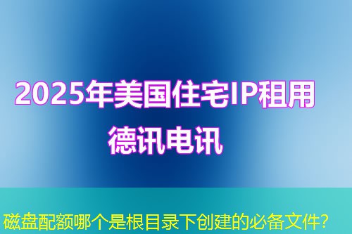 磁盘配额哪个是根目录下创建的必备文件? 磁盘配额哪个是根目录下创建的必备文件?
