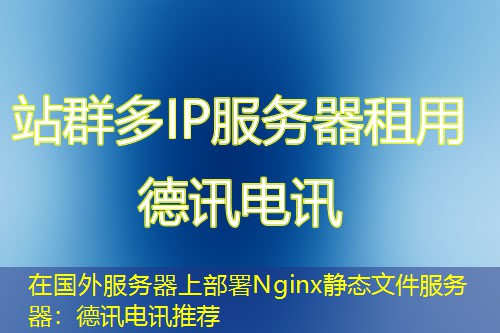 在国外服务器上部署Nginx静态文件服务器:IT云讯推荐 在国外服务器上部署Nginx静态文件服务器:IT云讯推荐