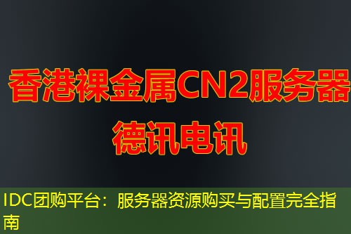 IDC团购平台:服务器资源购买与配置完全指南 IDC团购平台:服务器资源购买与配置完全指南