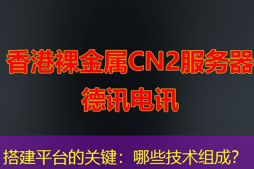 搭建平台的关键:哪些技术组成? 搭建平台的关键:哪些技术组成?