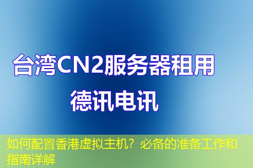 如何配置香港虚拟主机?必备的准备工作和指南详解 如何配置香港虚拟主机?必备的准备工作和指南详解