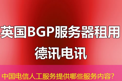 中国电信人工服务提供哪些服务内容? 中国电信人工服务提供哪些服务内容?